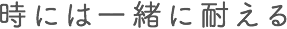 時には一緒に耐える